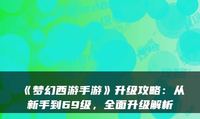 《梦幻西游手游》升级攻略：从新手到69级，全面升级解析