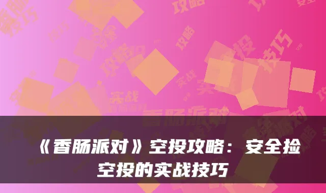 《香肠派对》空投攻略：安全捡空投的实战技巧