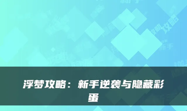 浮梦攻略：新手逆袭与隐藏彩蛋