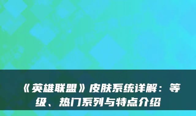 《英雄联盟》皮肤系统详解：等级、热门系列与特点介绍