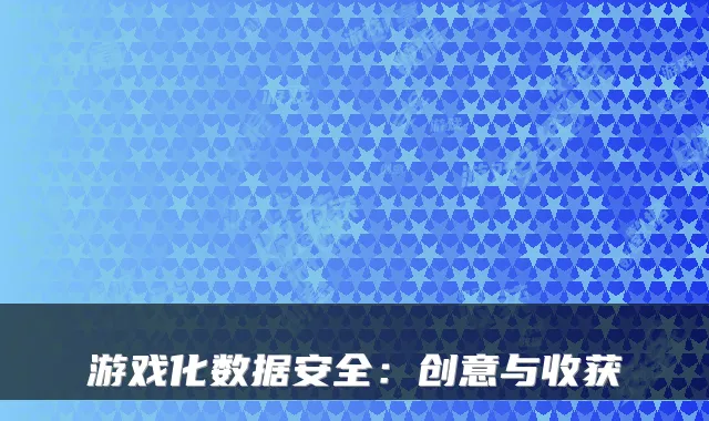 游戏化数据安全:创意与收获
