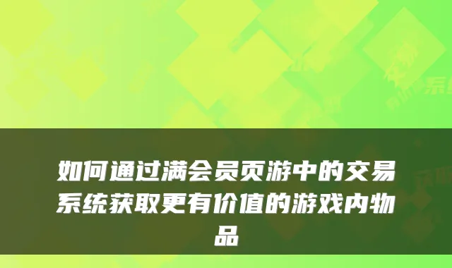如何通过满会员页游中的交易系统获取更有价值的游戏内物品