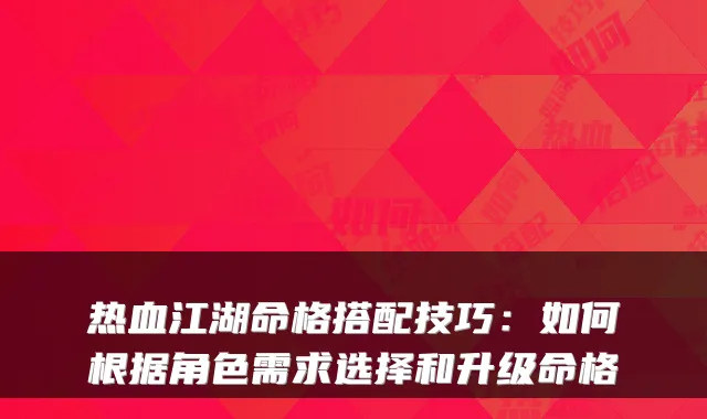 热血江湖命格搭配技巧：如何根据角色需求选择和升级命格