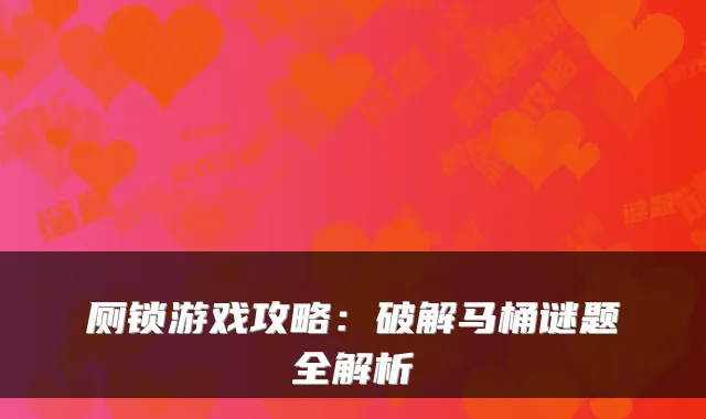厕锁游戏攻略：破解马桶谜题全解析