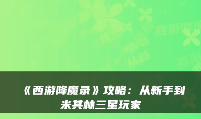 《西游降魔录》攻略:从新手到米其林三星玩家