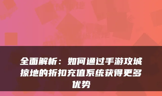 全面解析：如何通过手游攻城掠地的折扣充值系统获得更多优势