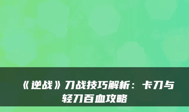 《逆战》刀战技巧解析：卡刀与轻刀百血攻略