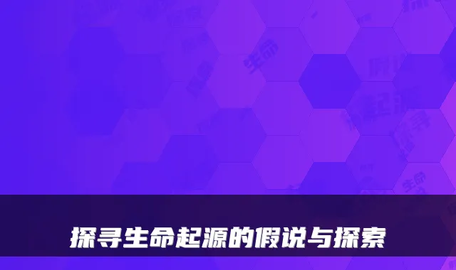 探寻生命起源的假说与探索