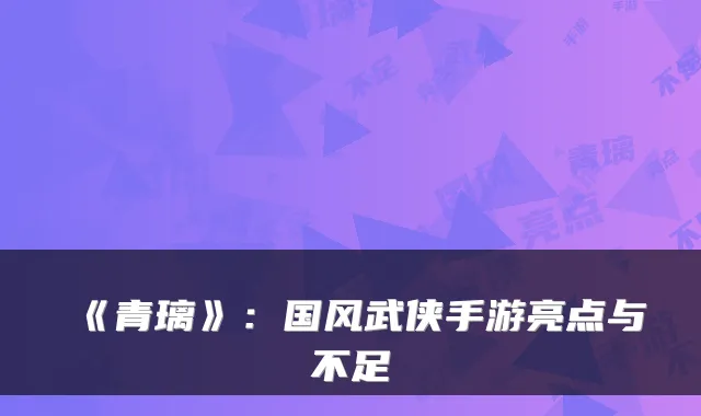 《青璃》：国风武侠手游亮点与不足