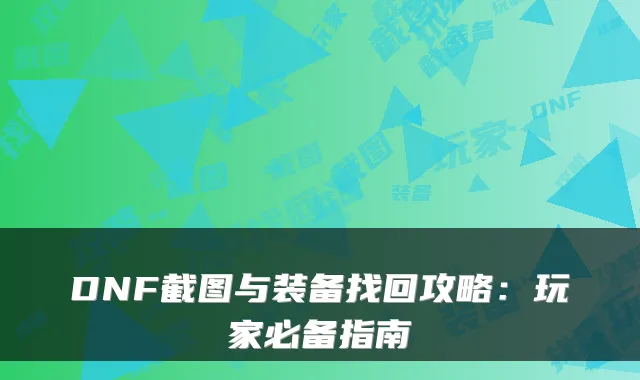 DNF截图与装备找回攻略：玩家必备指南