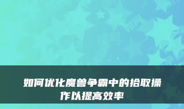 如何优化魔兽争霸中的拾取操作以提高效率