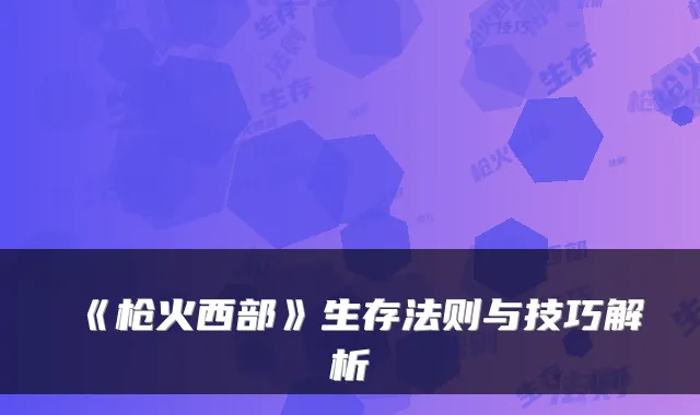 《枪火西部》生存法则与技巧解析