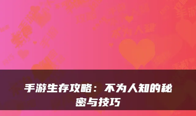手游生存攻略：不为人知的秘密与技巧