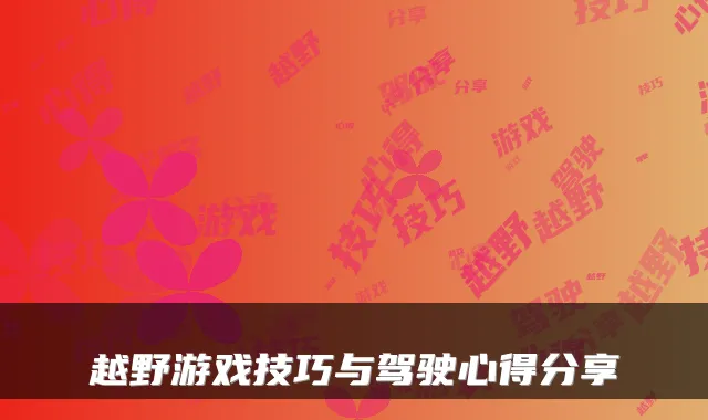 越野游戏技巧与驾驶心得分享