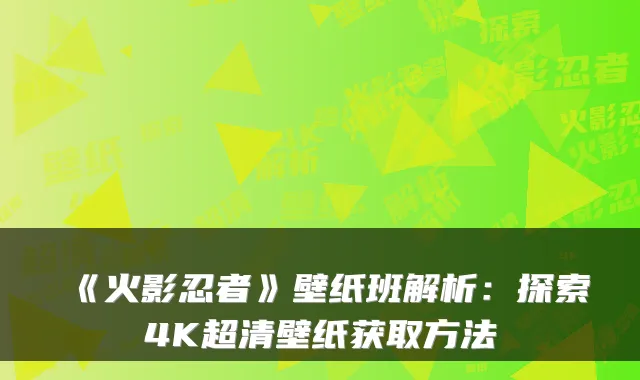 《火影忍者》壁纸班解析：探索4K超清壁纸获取方法
