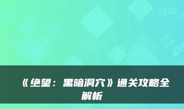 《绝望：黑暗洞穴》通关攻略全解析