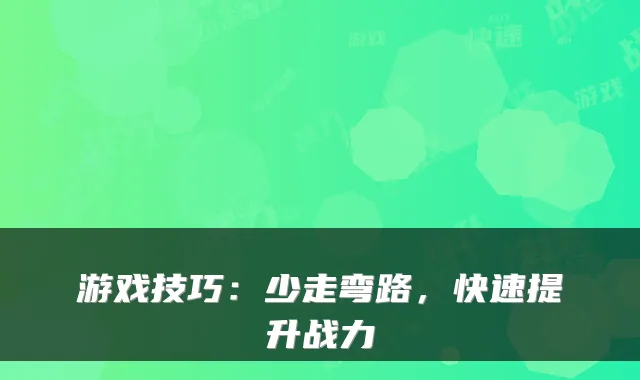 游戏技巧：少走弯路，快速提升战力