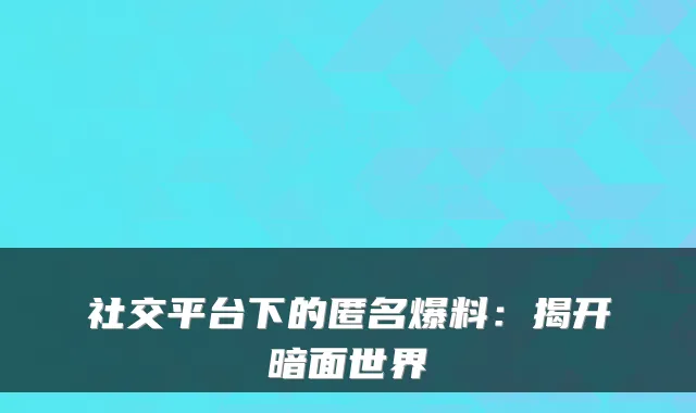 社交平台下的匿名爆料：揭开暗面世界