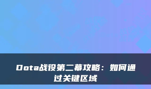Dota战役第二幕攻略：如何通过关键区域