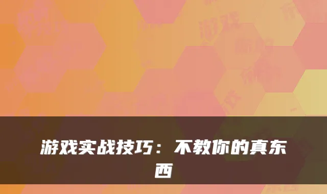 游戏实战技巧：不教你的真东西