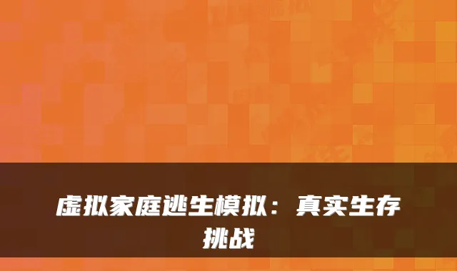 虚拟家庭逃生模拟：真实生存挑战