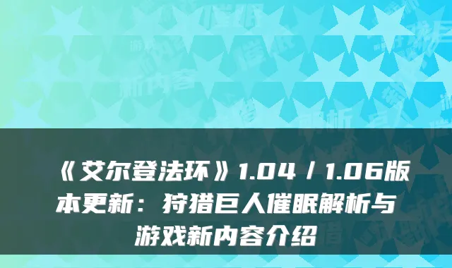 《艾尔登法环》1.04／1.06版本更新：狩猎巨人催眠解析与游戏新内容介绍
