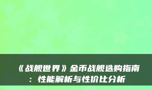 《战舰世界》金币战舰选购指南:性能解析与性价比分析