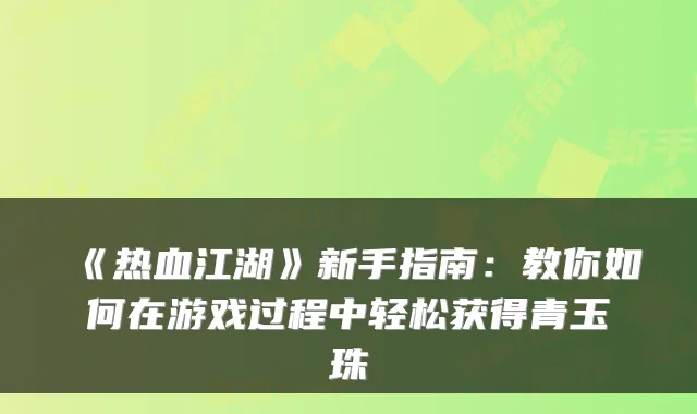 《热血江湖》新手指南：教你如何在游戏过程中轻松获得青玉珠