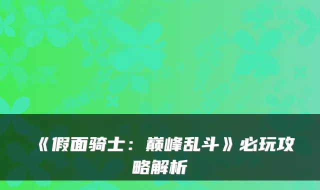 《假面骑士:巅峰乱斗》必玩攻略解析