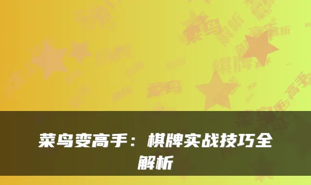 菜鸟变高手：棋牌实战技巧全解析