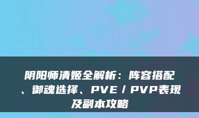 阴阳师清姬全解析：阵容搭配、御魂选择、PVE／PVP表现及副本攻略