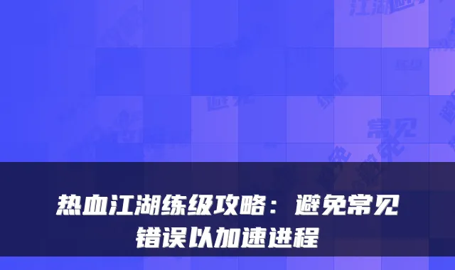 热血江湖练级攻略:避免常见错误以加速进程