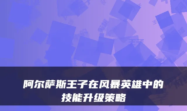 阿尔萨斯王子在风暴英雄中的技能升级策略