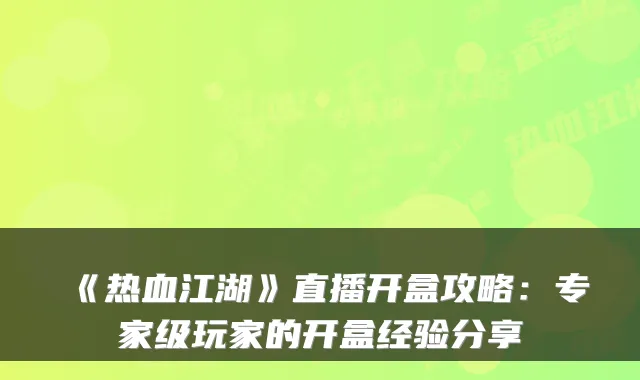 《热血江湖》直播开盒攻略：专家级玩家的开盒经验分享