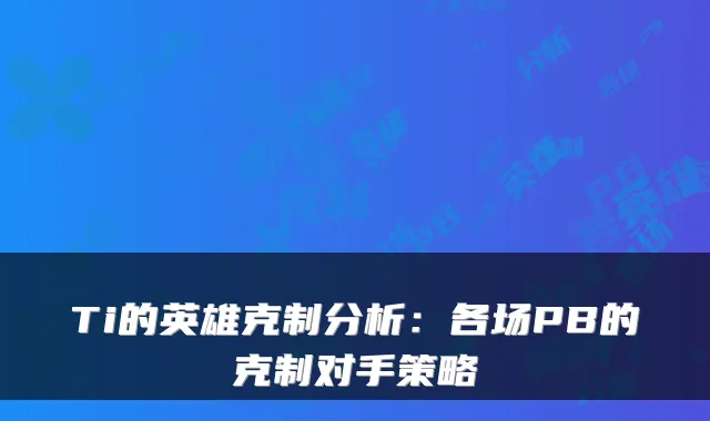 Ti的英雄克制分析：各场PB的克制对手策略