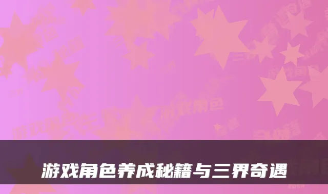 游戏角色养成秘籍与三界奇遇
