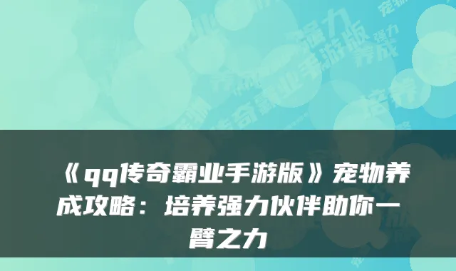 《qq传奇霸业手游版》宠物养成攻略：培养强力伙伴助你一臂之力