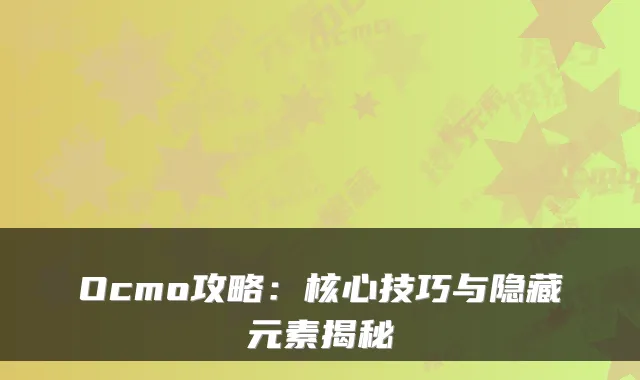 Ocmo攻略:核心技巧与隐藏元素揭秘