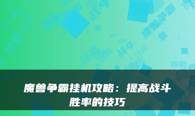 魔兽争霸挂机攻略:提高战斗胜率的技巧