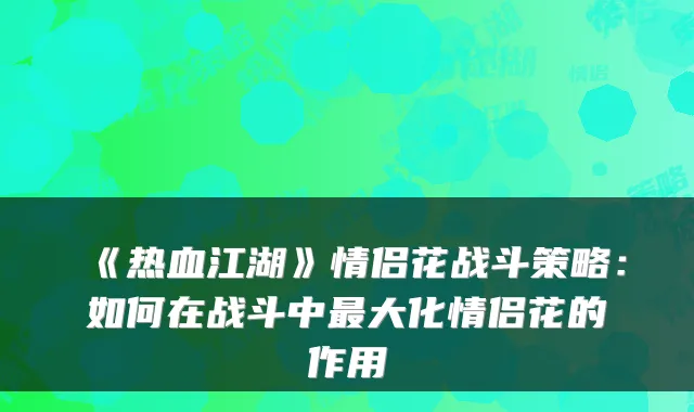 《热血江湖》情侣花战斗策略：如何在战斗中最大化情侣花的作用