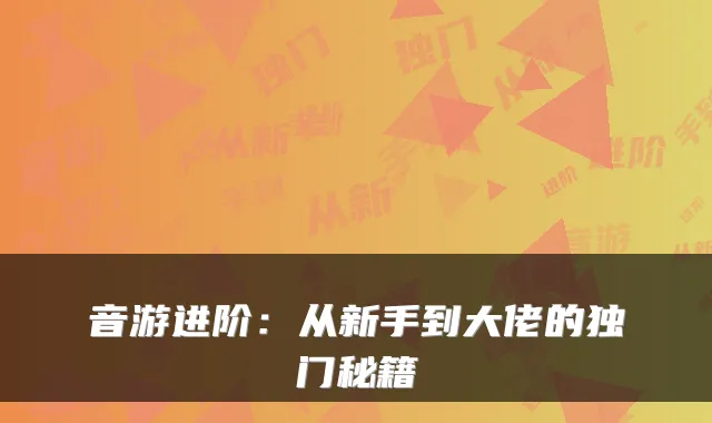 音游进阶:从新手到大佬的独门秘籍