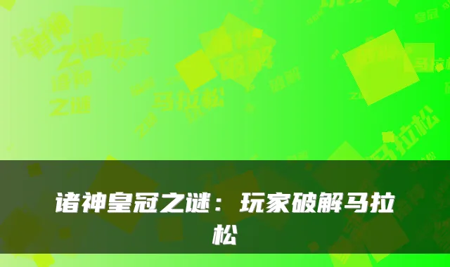 诸神皇冠之谜：玩家破解马拉松