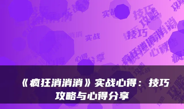 《疯狂消消消》实战心得：技巧攻略与心得分享