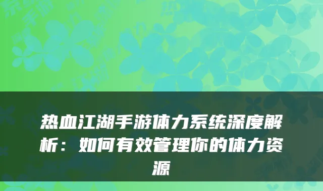 热血江湖手游体力系统深度解析：如何有效管理你的体力资源