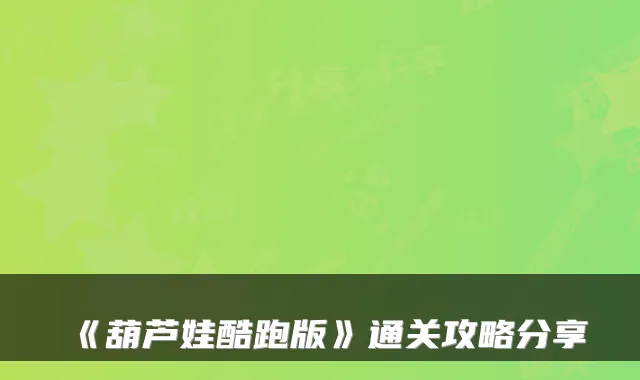 《葫芦娃酷跑版》通关攻略分享