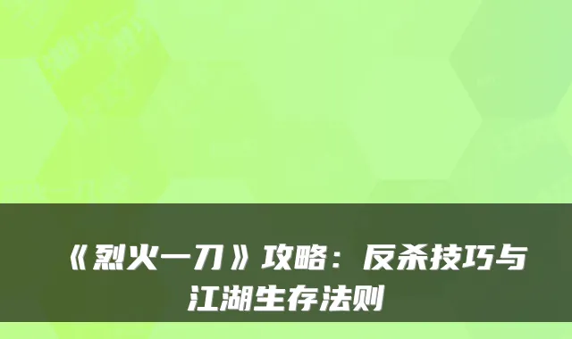 《烈火一刀》攻略：反杀技巧与江湖生存法则