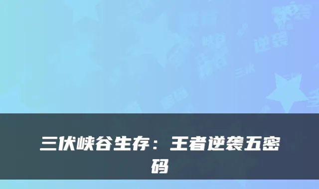 三伏峡谷生存：王者逆袭五密码