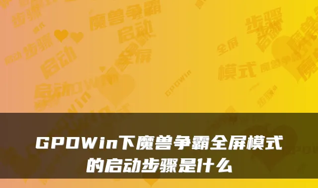 GPDWin下魔兽争霸全屏模式的启动步骤是什么