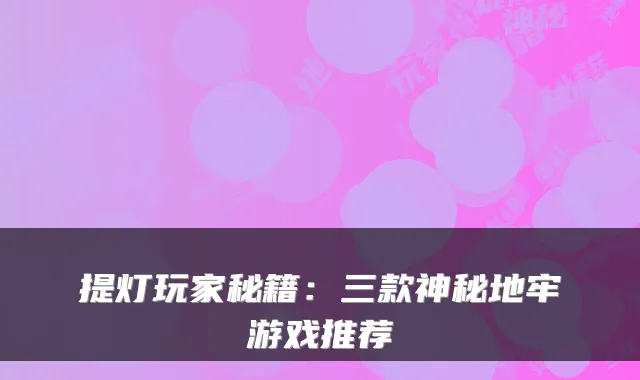 提灯玩家秘籍：三款神秘地牢游戏推荐