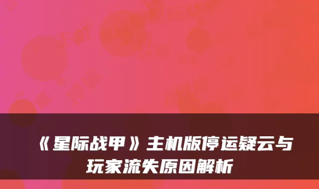 《星际战甲》主机版停运疑云与玩家流失原因解析